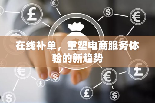 在线补单，重塑电商服务体验的新趋势