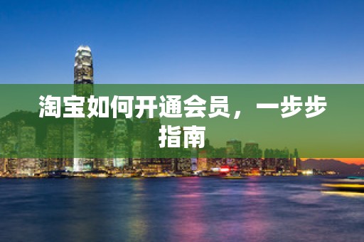 淘宝如何开通会员，一步步指南