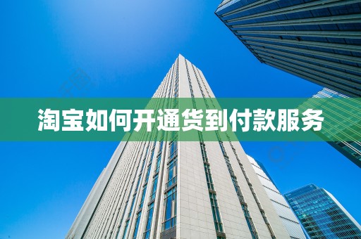 淘宝如何开通货到付款服务