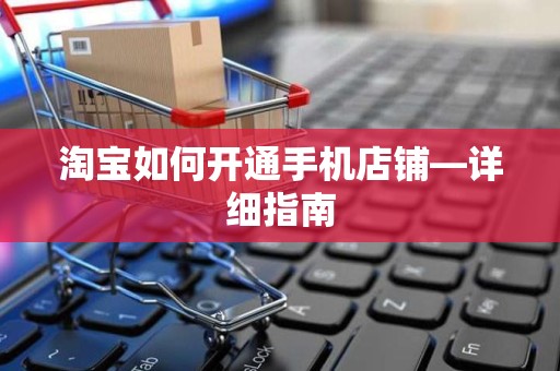 淘宝如何开通手机店铺—详细指南