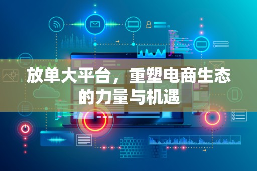 放单大平台，重塑电商生态的力量与机遇