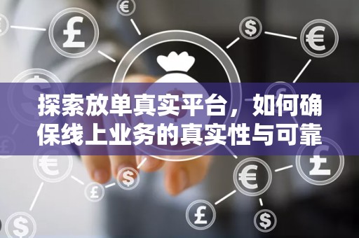 探索放单真实平台，如何确保线上业务的真实性与可靠性
