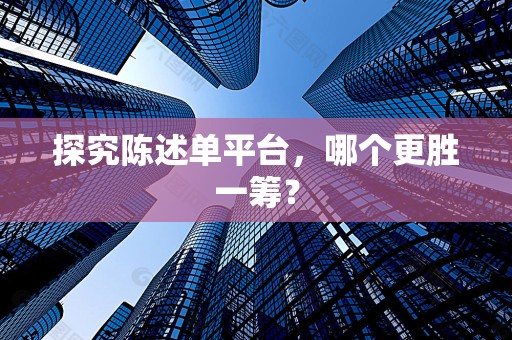 探究陈述单平台，哪个更胜一筹？