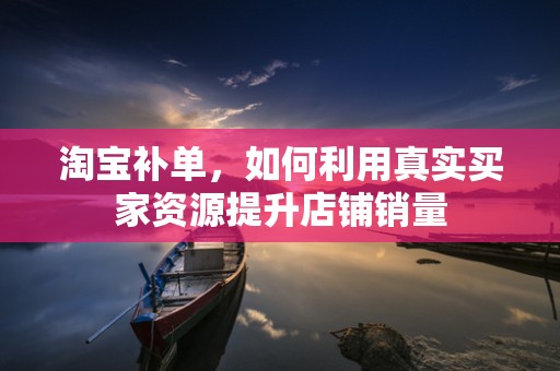 淘宝补单，如何利用真实买家资源提升店铺销量