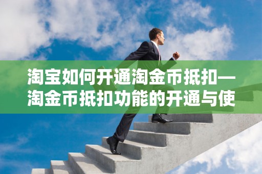 淘宝如何开通淘金币抵扣—淘金币抵扣功能的开通与使用指南