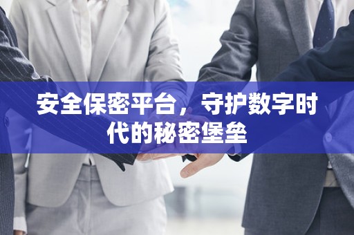 安全保密平台，守护数字时代的秘密堡垒