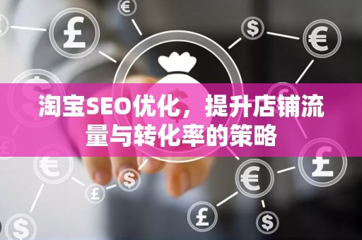 淘宝SEO优化，提升店铺流量与转化率的策略