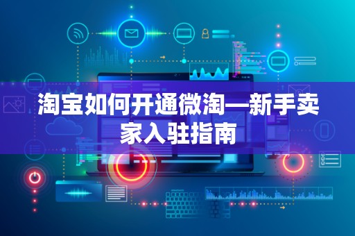 淘宝如何开通微淘—新手卖家入驻指南