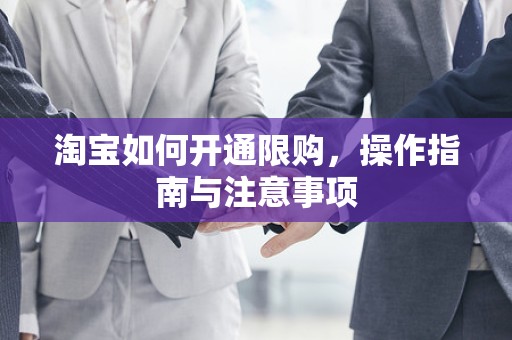 淘宝如何开通限购，操作指南与注意事项