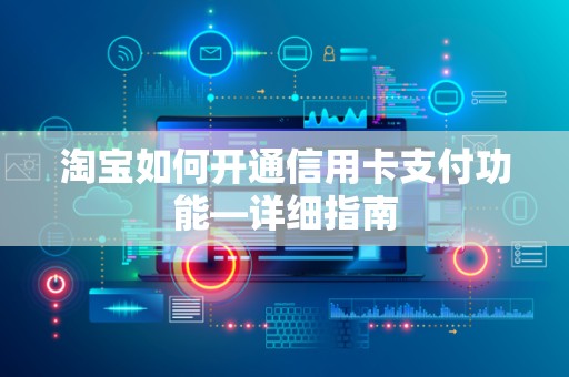 淘宝如何开通信用卡支付功能—详细指南
