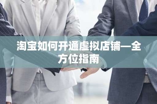 淘宝如何开通虚拟店铺—全方位指南