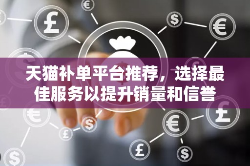 天猫补单平台推荐，选择最佳服务以提升销量和信誉
