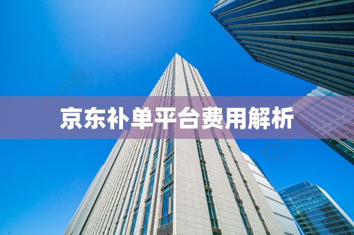京东补单平台费用解析
