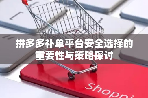 拼多多补单平台安全选择的重要性与策略探讨