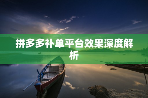 拼多多补单平台效果深度解析