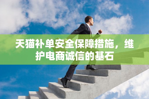 天猫补单安全保障措施，维护电商诚信的基石