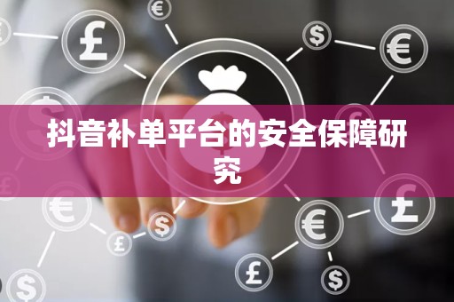 抖音补单平台的安全保障研究