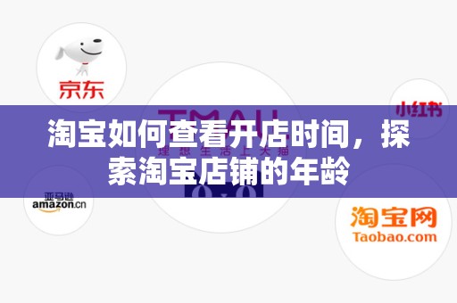 淘宝如何查看开店时间，探索淘宝店铺的年龄