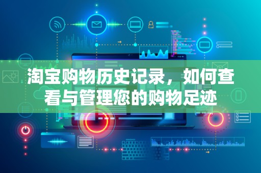 淘宝购物历史记录，如何查看与管理您的购物足迹