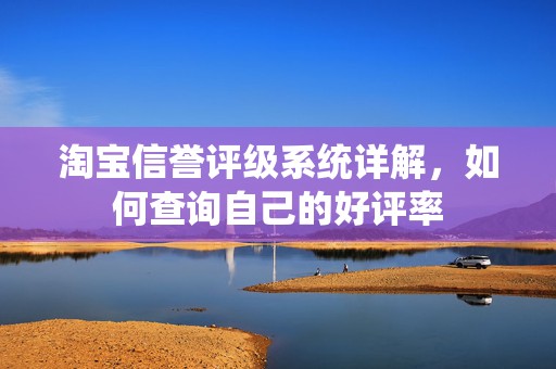 淘宝信誉评级系统详解，如何查询自己的好评率
