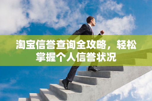 淘宝信誉查询全攻略，轻松掌握个人信誉状况