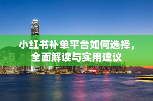 小红书补单平台如何选择，全面解读与实用建议