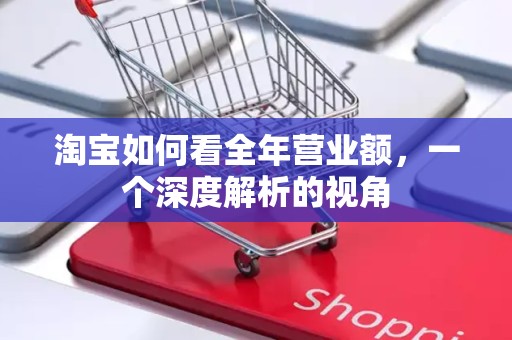 淘宝如何看全年营业额，一个深度解析的视角