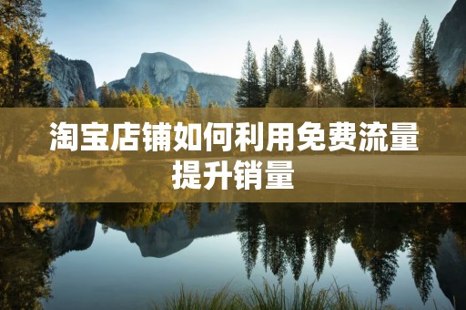 淘宝店铺如何利用免费流量提升销量