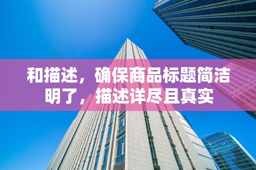 和描述，确保商品标题简洁明了，描述详尽且真实