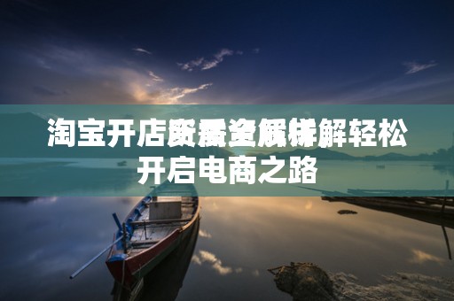 淘宝开店所需资质详解
淘宝开店资质全解析，轻松开启电商之路