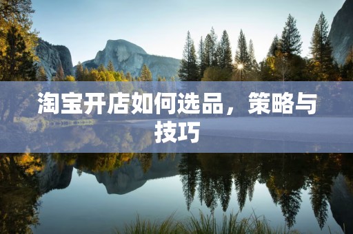 淘宝开店如何选品，策略与技巧