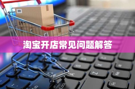 淘宝开店常见问题解答