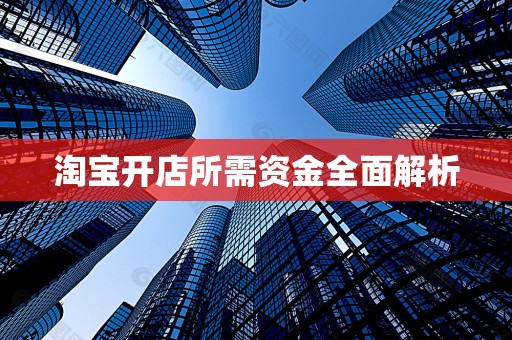淘宝开店所需资金全面解析