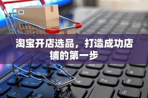 淘宝开店选品，打造成功店铺的第一步