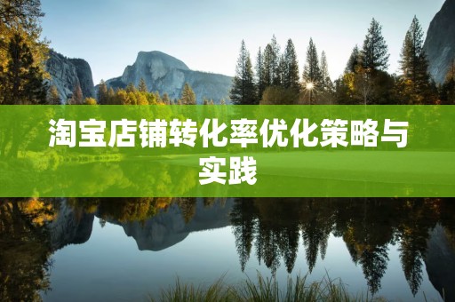 淘宝店铺转化率优化策略与实践