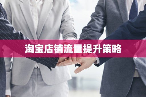 淘宝店铺流量提升策略