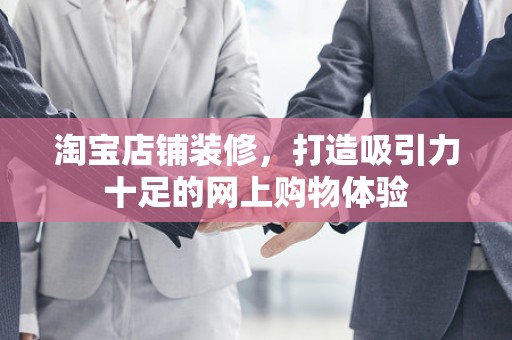 淘宝店铺装修，打造吸引力十足的网上购物体验