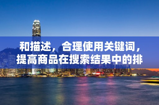 和描述，合理使用关键词，提高商品在搜索结果中的排名。同时，描述要详细、准确，提高买家的信任度