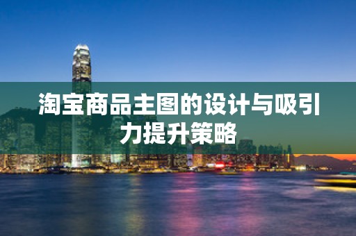 淘宝商品主图的设计与吸引力提升策略