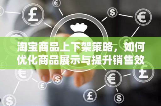 淘宝商品上下架策略，如何优化商品展示与提升销售效率