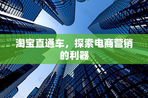 淘宝直通车，探索电商营销的利器