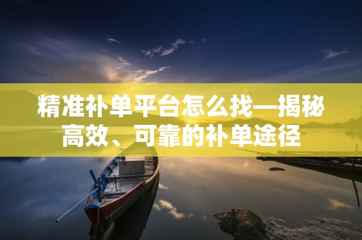 精准补单平台怎么找—揭秘高效、可靠的补单途径