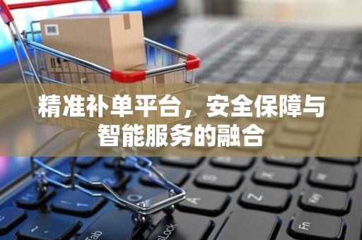 精准补单平台，安全保障与智能服务的融合
