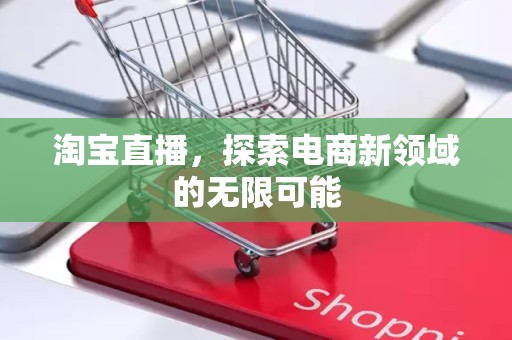 淘宝直播，探索电商新领域的无限可能
