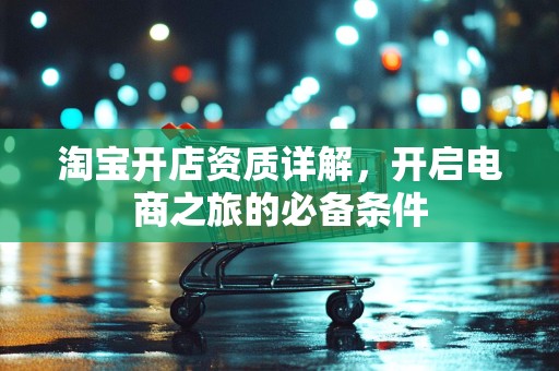 淘宝开店资质详解，开启电商之旅的必备条件