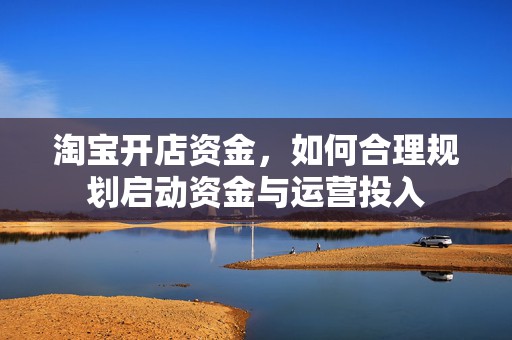 淘宝开店资金，如何合理规划启动资金与运营投入