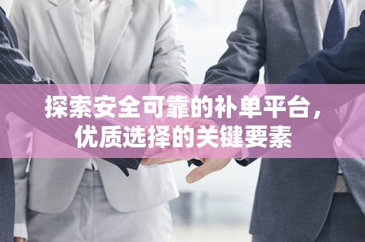 探索安全可靠的补单平台，优质选择的关键要素