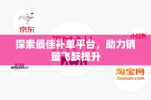 探索最佳补单平台，助力销量飞跃提升