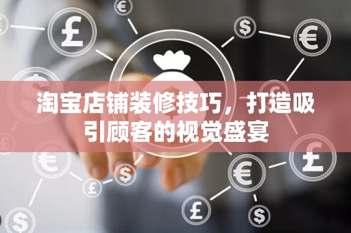 淘宝店铺装修技巧，打造吸引顾客的视觉盛宴