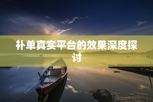补单真实平台的效果深度探讨